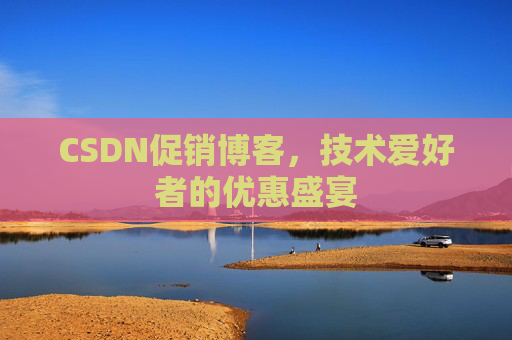 CSDN促销博客，技术爱好者的优惠盛宴